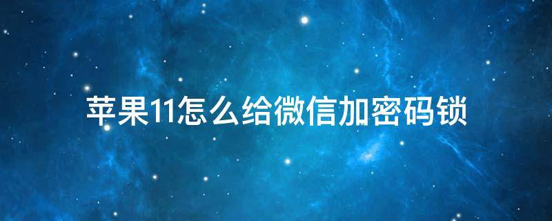 苹果11怎么给微信加密码锁（苹果11怎么给微信加密码锁且显示通知）