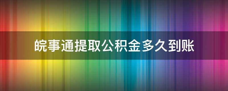 皖事通提取公积金多久到账（皖事通提取公积金一年可以提取几次）