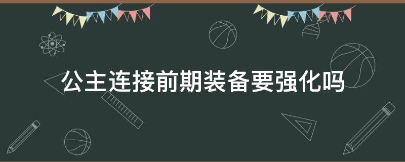 公主连接前期装备要强化吗 公主连接要不要强化装备