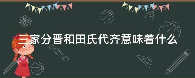 三家分晋和田氏代齐意味着什么 三家分晋,田氏代姜