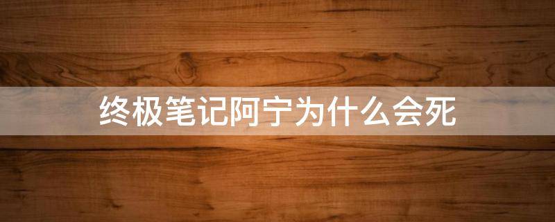 终极笔记阿宁为什么会死 终极笔记阿宁为什么会死在蛇肚子里