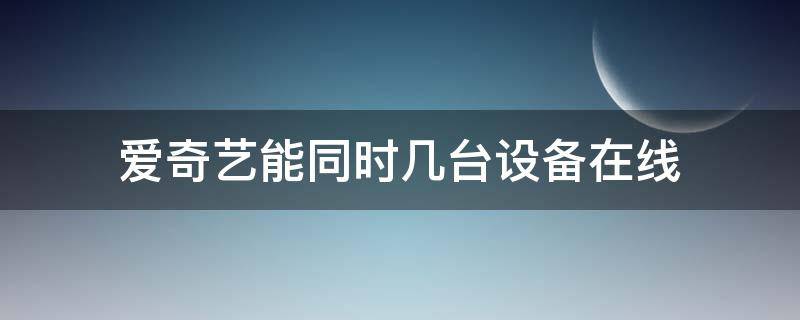 爱奇艺能同时几台设备在线 爱奇艺能同时几台设备在线怎么设置