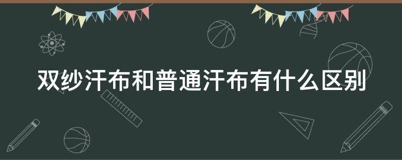 双纱汗布和普通汗布有什么区别 双纱汗布适合做什么