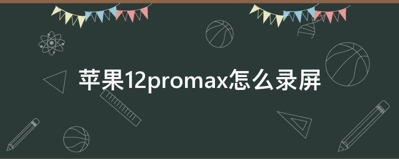 苹果12promax怎么录屏 苹果12promax怎么录屏功能在哪里