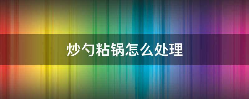 炒勺粘锅怎么处理 炒勺总是粘锅怎么回事