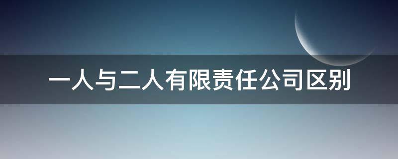 一人与二人有限责任公司区别 一人有限公司和两人有限公司区别