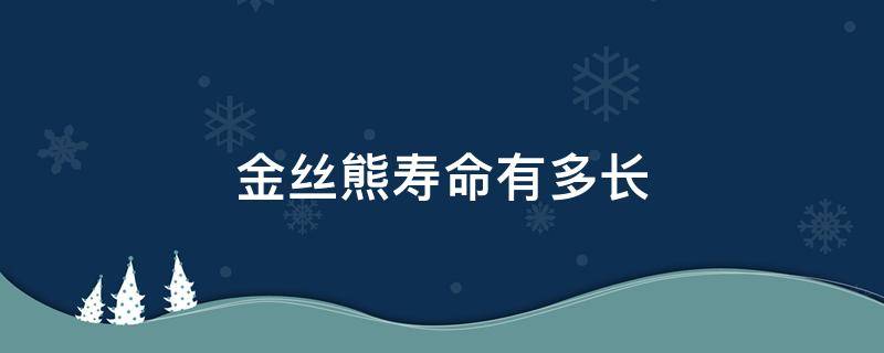 金丝熊寿命有多长 金丝熊寿命有多长仓鼠没力气