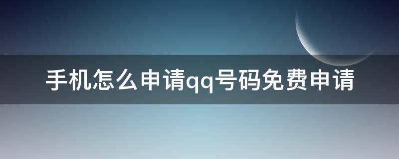 手机怎么申请qq号码免费申请（手机怎么申请qq号码免费申请注册）