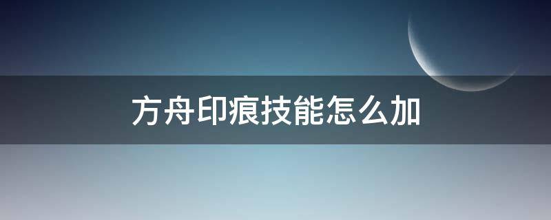 方舟印痕技能怎么加（方舟可使用的印痕技能）