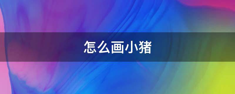怎么画小猪（怎么画小猪佩奇简单画法）