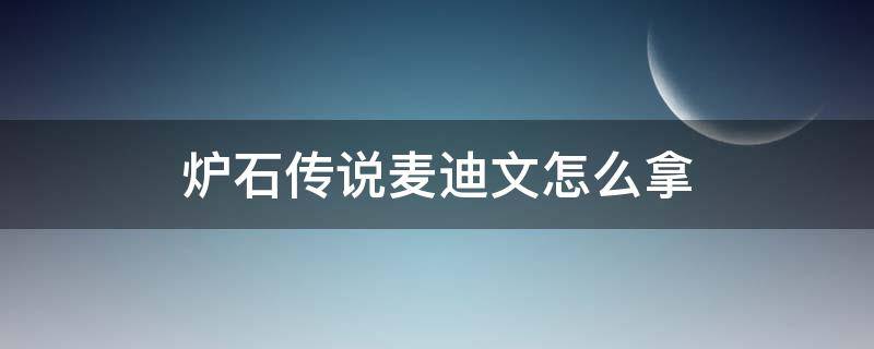 炉石传说麦迪文怎么拿（炉石传说古尔丹麦迪文怎么打）