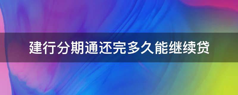 建行分期通还完多久能继续贷 建行分期通没还清可以继续贷吗