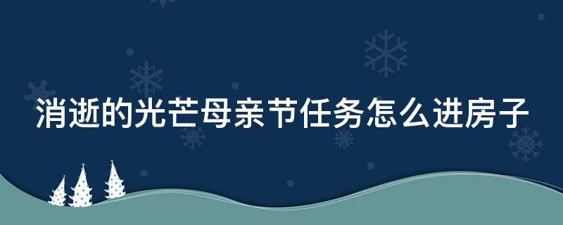 消逝的光芒母亲节任务怎么进房子（消逝的光芒母亲节任务流程）