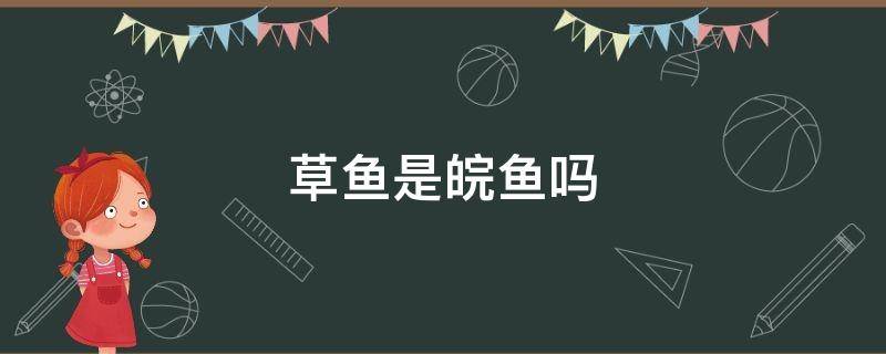 草鱼是皖鱼吗 草鱼是不是叫皖鱼