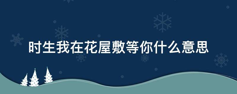 时生我在花屋敷等你什么意思 我在花敷屋等你们