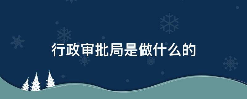 行政审批局是做什么的 政务审批局是干什么的