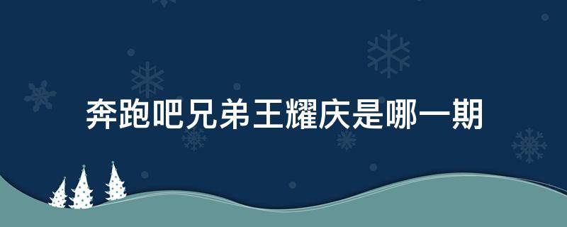 奔跑吧兄弟王耀庆是哪一期（奔跑吧兄弟王耀庆第几期）