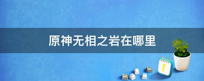 原神无相之岩在哪里 原神无相之岩在哪里?