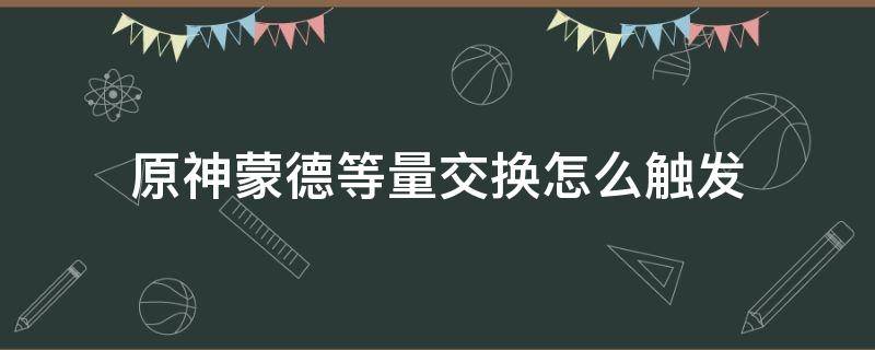 原神蒙德等量交换怎么触发（原神蒙德等量交换任务怎么触发）