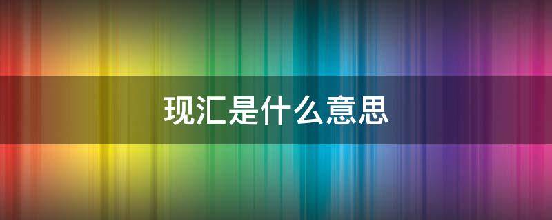 现汇是什么意思 付款方式现汇是什么意思