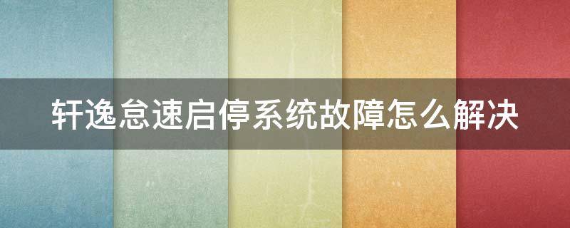 轩逸怠速启停系统故障怎么解决（日产轩逸怠速启停系统故障怎么解决）