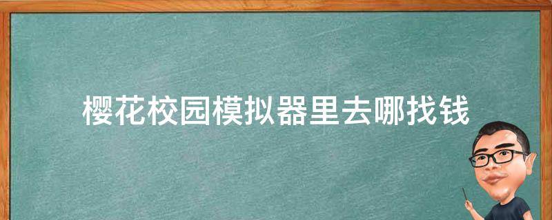 樱花校园模拟器里去哪找钱（在樱花校园模拟器里面哪里有钱）