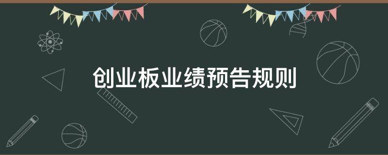 创业板业绩预告规则（创业板业绩预告规则改了吗）