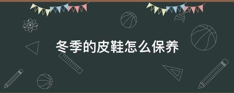 冬季的皮鞋怎么保养 冬天皮鞋怎么保养