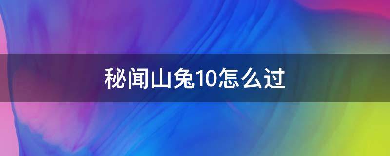 秘闻山兔10怎么过 秘闻山兔十层怎么打