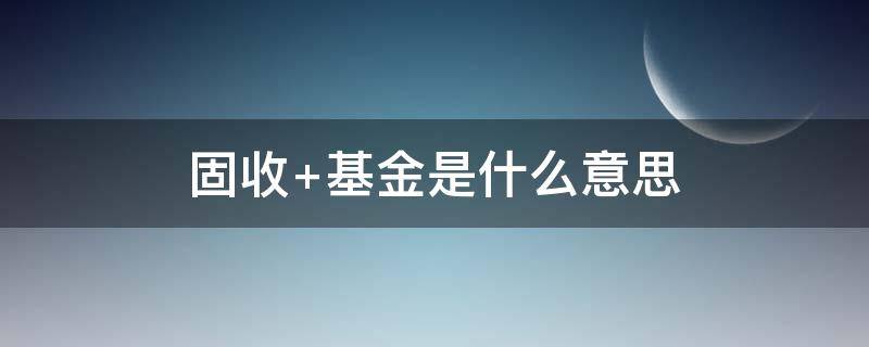 固收+基金是什么意思（固收和基金的区别）