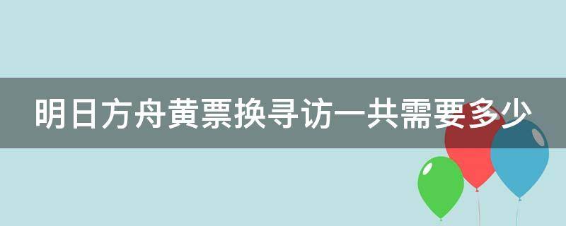 明日方舟黄票换寻访一共需要多少 明日方舟黄票换寻访分别需要多少