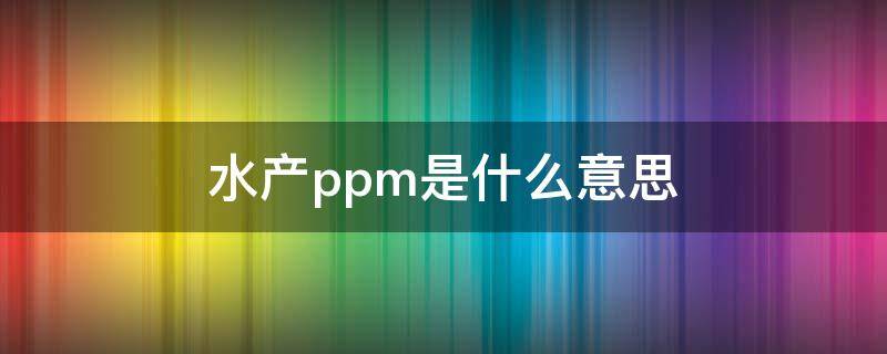 水产ppm是什么意思