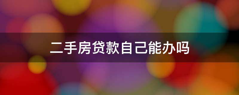 二手房贷款自己能办吗 二手房子能不能办贷款