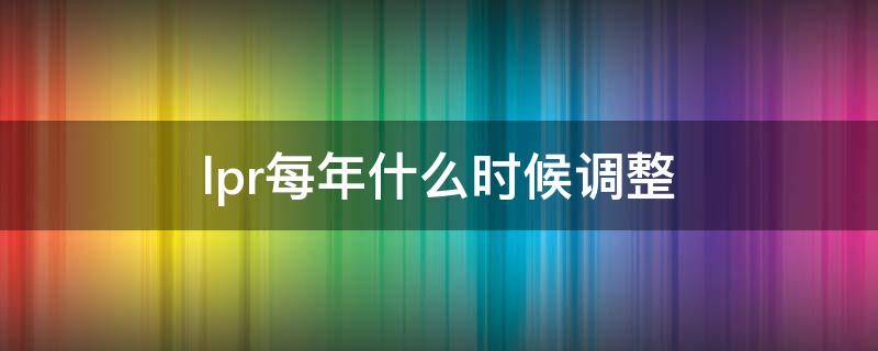 lpr每年什么时候调整 LPR年初调整