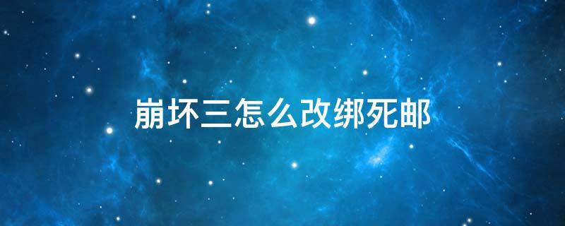 崩坏三怎么改绑死邮 崩坏三能改绑邮箱吗