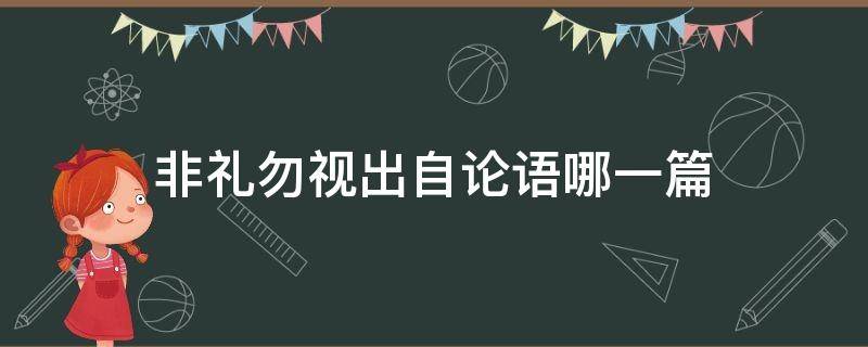 非礼勿视出自论语哪一篇 子曰非礼勿视非礼勿听出自哪一篇