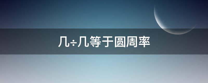 几÷几等于圆周率（几÷几等于圆周率?）