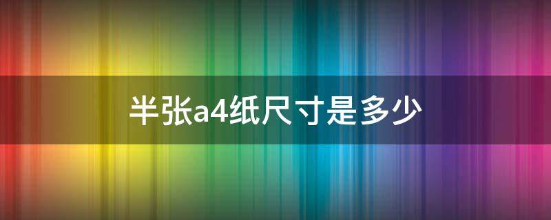 半张a4纸尺寸是多少（半张a4纸尺寸是多少寸）