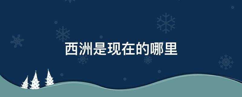 西洲是现在的哪里（西洲在哪个省）