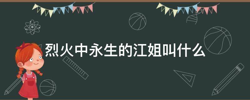 烈火中永生的江姐叫什么（烈火中的永生江姐）