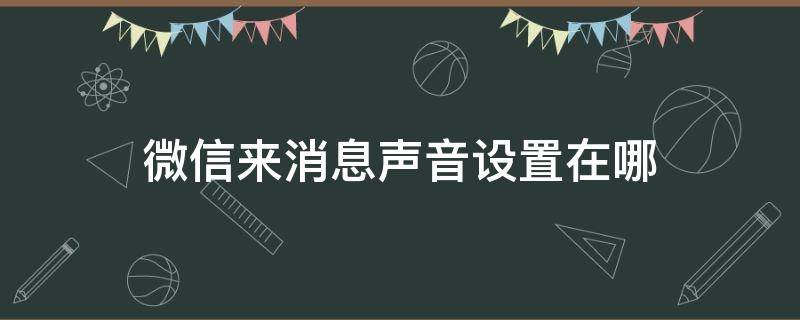 微信来消息声音设置在哪 微信来消息声音设置在哪苹果x