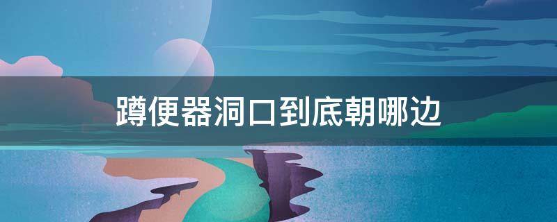 蹲便器洞口到底朝哪边（蹲便器洞在前面）