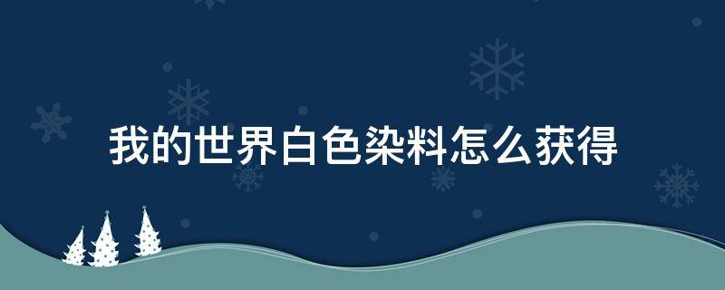 我的世界白色染料怎么获得 我的世界白色染料如何获得