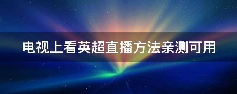 电视上看英超直播方法亲测可用（如何在电视上看英超直播）