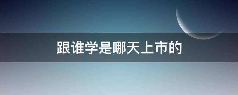 跟谁学是哪天上市的（跟我学是上市公司吗）