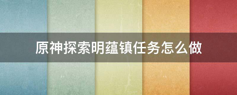 原神探索明蕴镇任务怎么做（原神任务,搜索明蕴镇）