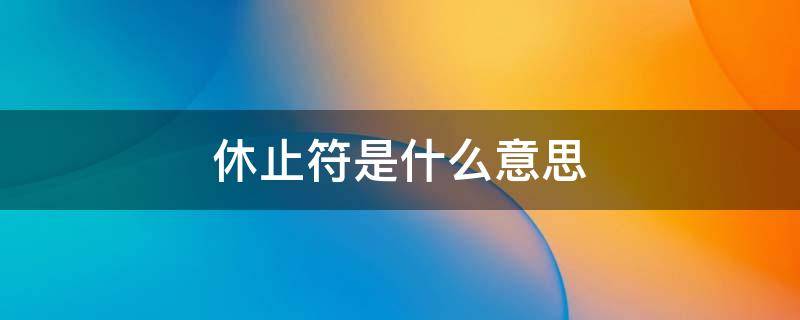 休止符是什么意思 人生的休止符是什么意思