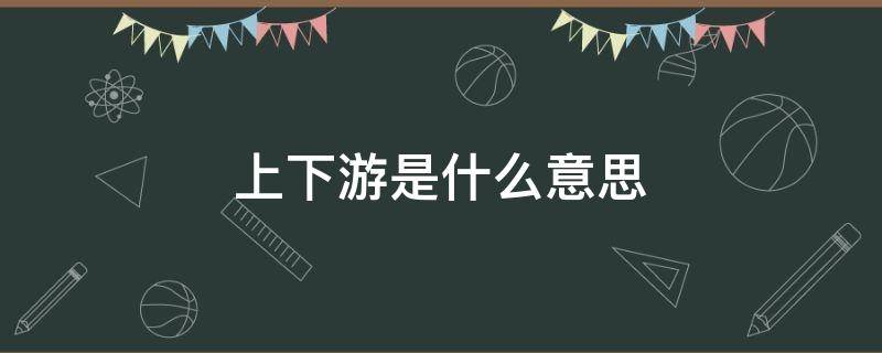 上下游是什么意思 产品上下游是什么意思