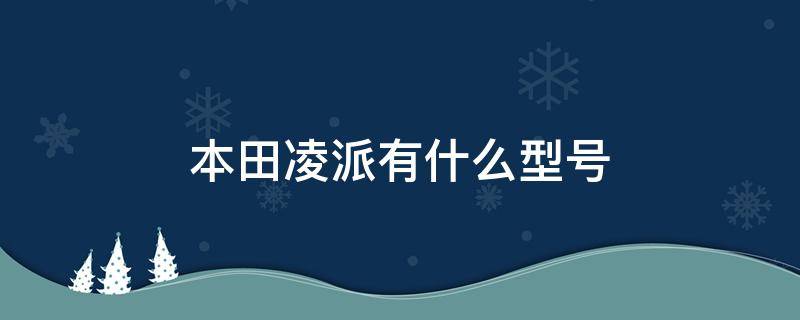 本田凌派有什么型号 本田凌派是什么型号