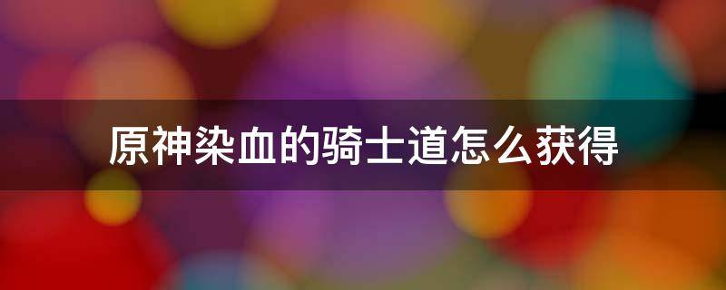 原神染血的骑士道怎么获得 原神染血的骑士道在哪刷